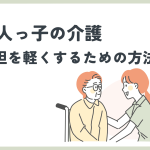 一人っ子の介護！負担を軽くする方法は？