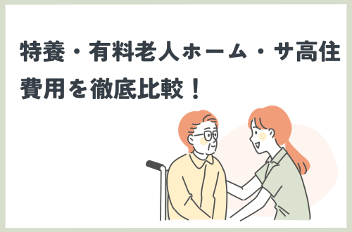 特養・有料老人ホーム・サ高住の費用を比較！